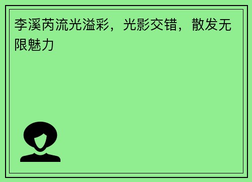 李溪芮流光溢彩，光影交错，散发无限魅力