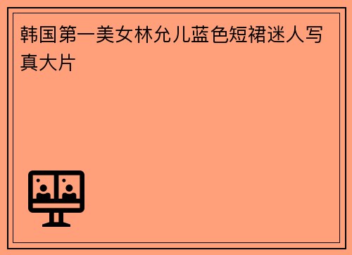韩国第一美女林允儿蓝色短裙迷人写真大片